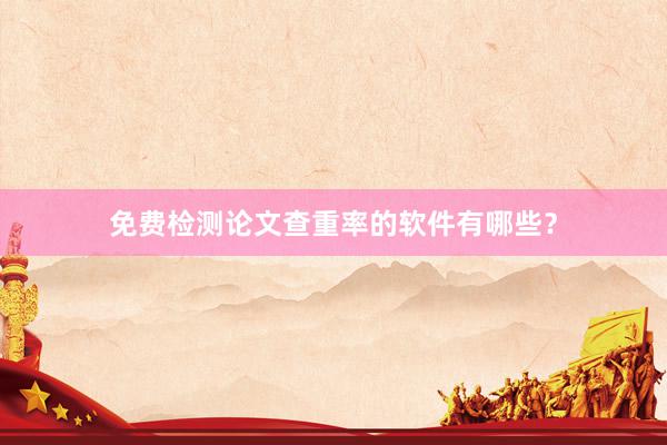 免费检测论文查重率的软件有哪些？