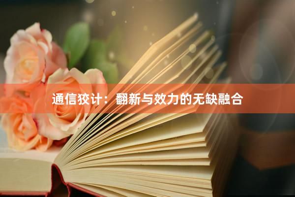 通信狡计：翻新与效力的无缺融合