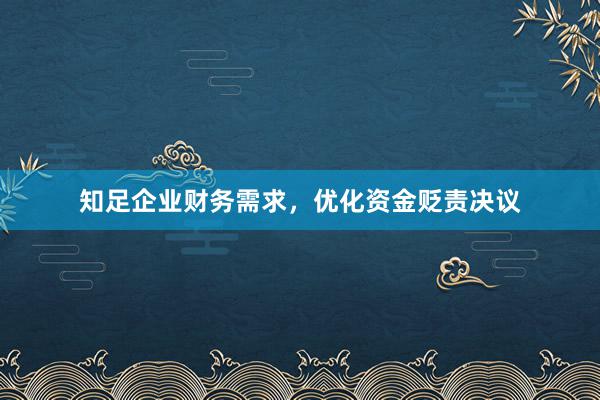 知足企业财务需求，优化资金贬责决议